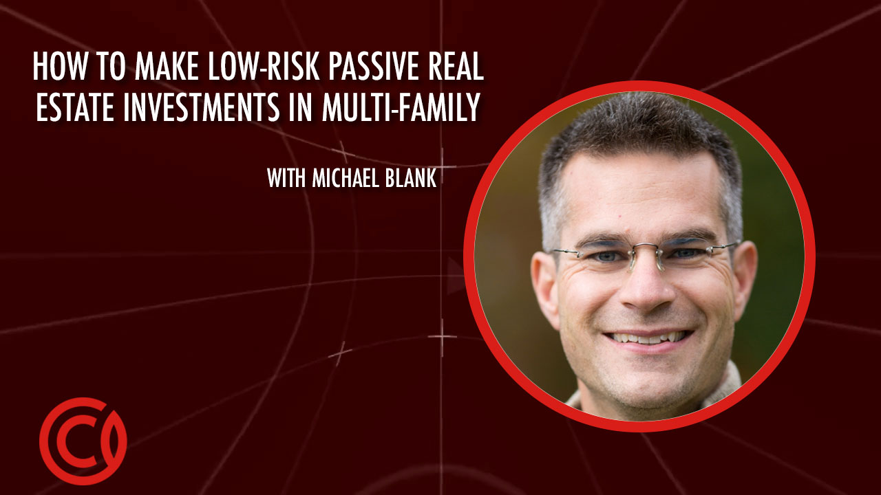 How to Make Low-Risk Passive Real Estate Investments in Multi-Family w/ Michael Blank